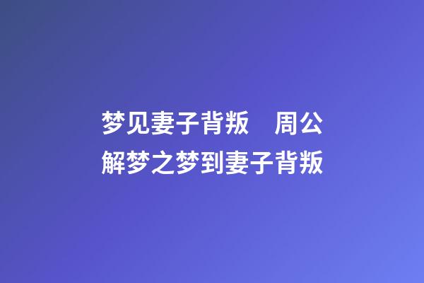 梦见妻子背叛　周公解梦之梦到妻子背叛